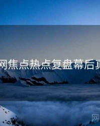91网焦点热点复盘幕后真相