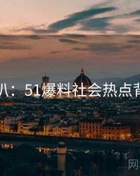 独家深扒：51爆料社会热点背后原因