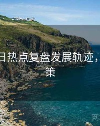 黑料每日热点复盘发展轨迹，助你决策