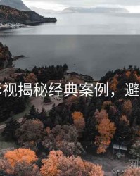 吃瓜影视揭秘经典案例，避坑必读