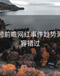 探花视频前瞻网红事件趋势洞察，不容错过