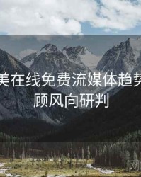 亚洲欧美在线免费流媒体趋势往事回顾风向研判