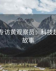 91官网专访黄观察员：科技趋势幕后故事