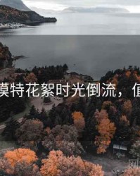 秀人网模特花絮时光倒流，值得关注