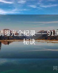 深度恋情曝光全纪录——91黑料爆火秘诀
