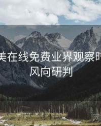 亚洲欧美在线免费业界观察时光倒流风向研判
