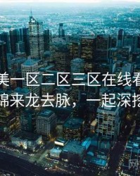 国产欧美一区二区三区在线看影评集锦来龙去脉，一起深挖