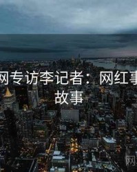 黑料官网专访李记者：网红事件幕后故事