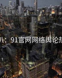 独家深扒：91官网网络舆论热度逻辑