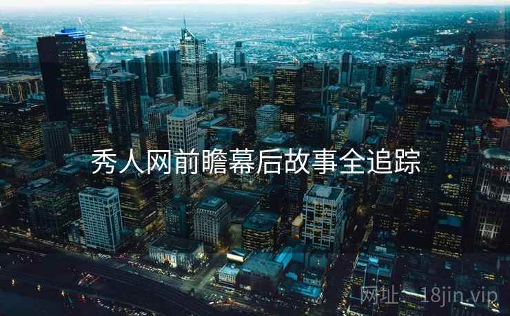 秀人网前瞻幕后故事全追踪 秀人网前瞻幕后故事全追踪