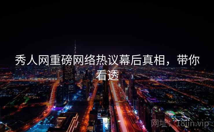 秀人网重磅网络热议幕后真相，带你看透