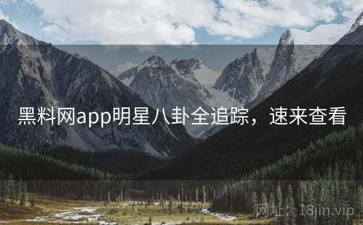 黑料网app明星八卦全追踪,速来查看 黑料网app明星八卦全追踪,速来查看