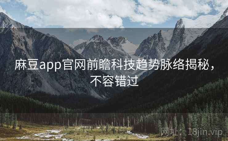 麻豆app官网前瞻科技趋势脉络揭秘，不容错过