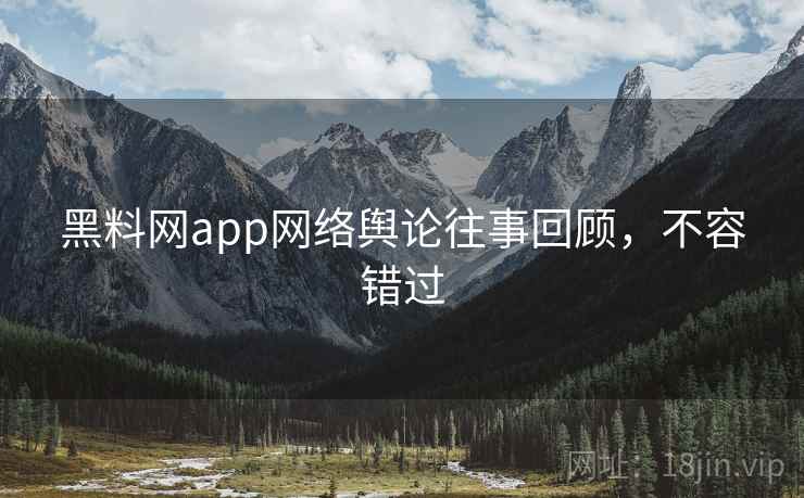 黑料网app网络舆论往事回顾,不容错过 黑料网app网络舆论往事回顾,不容错过