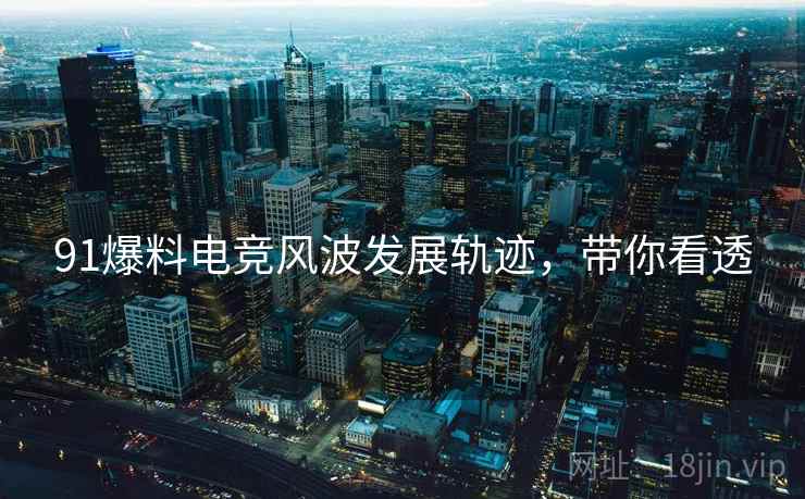 91爆料电竞风波发展轨迹，带你看透