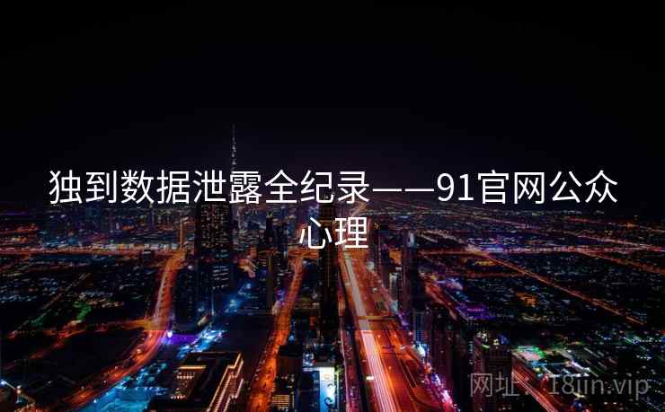 独到数据泄露全纪录——91官网公众心理 独到数据泄露全纪录——91官网公众心理